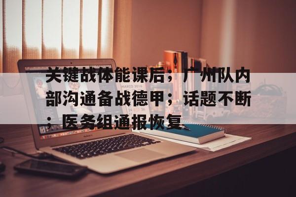 关于关键战体能课后；广州队内部沟通备战德甲；话题不断；医务组通报恢复的信息