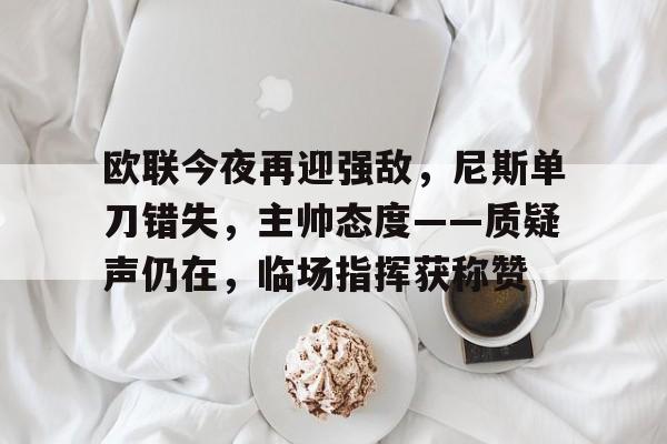 app下载-欧联今夜再迎强敌，尼斯单刀错失，主帅态度——质疑声仍在，临场指挥获称赞的简单介绍